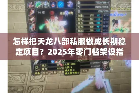 怎样把天龙八部私服做成长期稳定项目？2025年零门槛架设指南