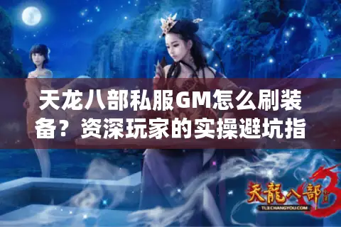 天龙八部私服GM怎么刷装备？资深玩家的实操避坑指南