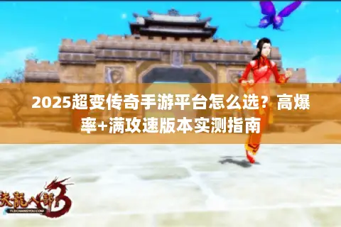 2025超变传奇手游平台怎么选？高爆率+满攻速版本实测指南