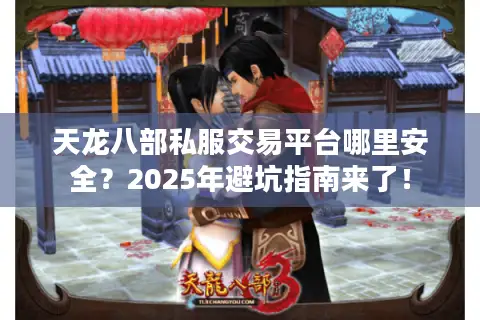 天龙八部私服交易平台哪里安全？2025年避坑指南来了！