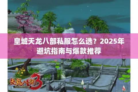 皇城天龙八部私服怎么选？2025年避坑指南与爆款推荐