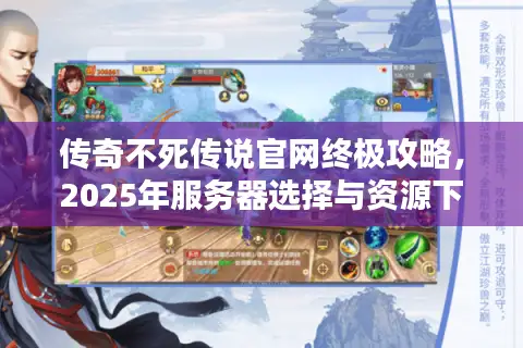 传奇不死传说官网终极攻略，2025年服务器选择与资源下载全解析
