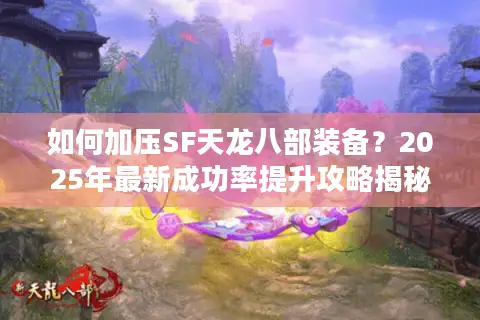 如何加压SF天龙八部装备？2025年最新成功率提升攻略揭秘