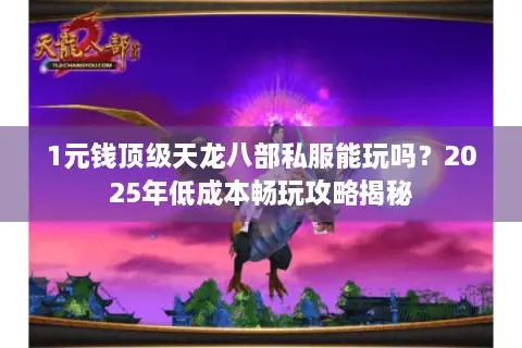 1元钱顶级天龙八部私服能玩吗？2025年低成本畅玩攻略揭秘