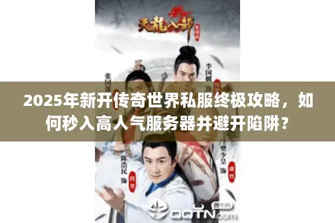 2025年新开传奇世界私服终极攻略，如何秒入高人气服务器并避开陷阱？