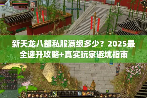 新天龙八部私服满级多少?2025最全速升攻略+真实玩家避坑指南 新天龙八部私服满级多少?2025最全速升攻略+真实玩家避坑指南