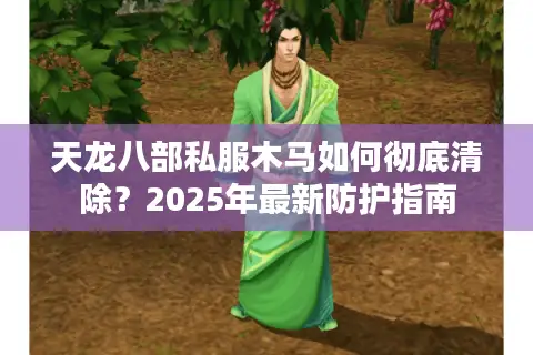 天龙八部私服木马如何彻底清除？2025年最新防护指南