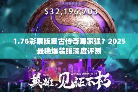 1.76彩票版复古传奇哪家强?2025最稳爆装服深度评测 1.76彩票版复古传奇哪家强?2025最稳爆装服深度评测