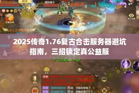 2025传奇1.76复古合击服务器避坑指南，三招锁定真公益服