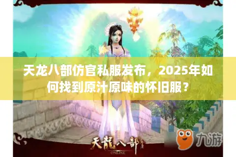 天龙八部仿官私服发布，2025年如何找到原汁原味的怀旧服？