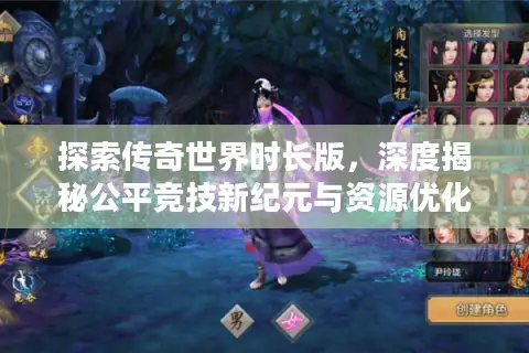 探索传奇世界时长版，深度揭秘公平竞技新纪元与资源优化攻略！