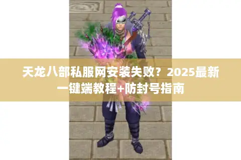 天龙八部私服网安装失败？2025最新一键端教程+防封号指南