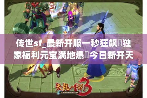 传世sf_最新开服一秒狂飙▷独家福利元宝满地爆◁今日新开天龙私服汇总 传世sf_最新开服一秒狂飙▷独家福利元宝满地爆◁今日新开天龙私服汇总
