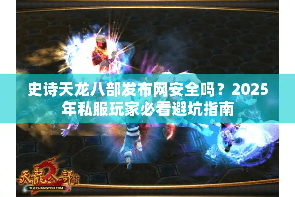 史诗天龙八部发布网安全吗？2025年私服玩家必看避坑指南