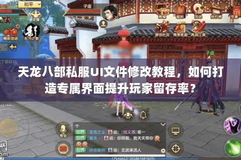 天龙八部私服UI文件修改教程，如何打造专属界面提升玩家留存率？