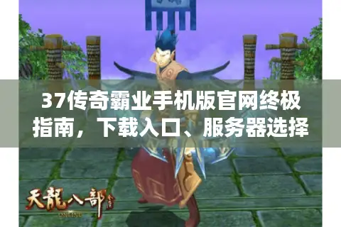 37传奇霸业手机版官网终极指南，下载入口、服务器选择与新手腾飞攻略