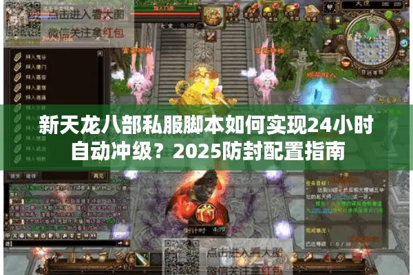 新天龙八部私服脚本如何实现24小时自动冲级?2025防封配置指南 新天龙八部私服脚本如何实现24小时自动冲级?2025防封配置指南