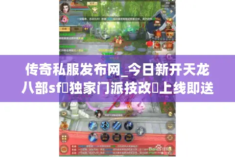 传奇私服发布网_今日新开天龙八部sf▷独家门派技改◁上线即送9级宝石开服汇总