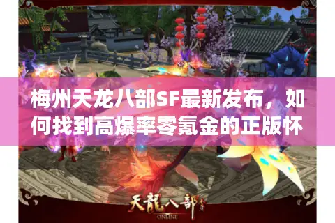 梅州天龙八部SF最新发布，如何找到高爆率零氪金的正版怀旧服？