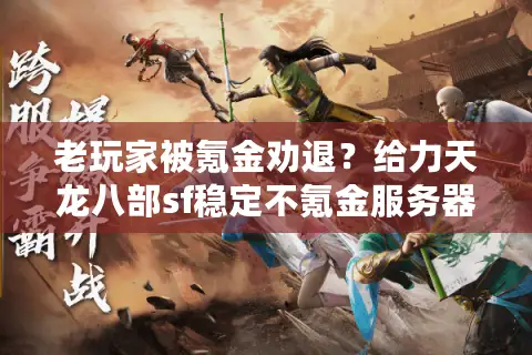 老玩家被氪金劝退?给力天龙八部sf稳定不氪金服务器推荐 老玩家被氪金劝退?给力天龙八部sf稳定不氪金服务器推荐