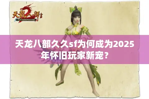 天龙八部久久sf为何成为2025年怀旧玩家新宠? 天龙八部久久sf为何成为2025年怀旧玩家新宠?