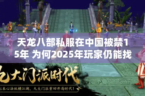天龙八部私服在中国被禁15年 为何2025年玩家仍能找到惬意体验？