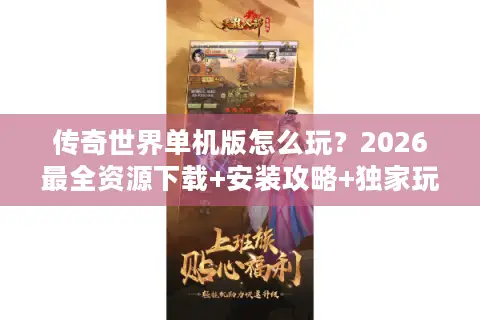 传奇世界单机版怎么玩？2026最全资源下载+安装攻略+独家玩法解析