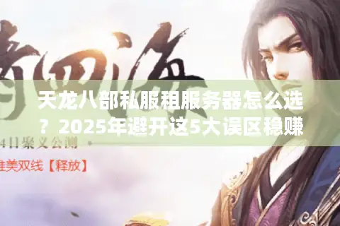 天龙八部私服租服务器怎么选?2025年避开这5大误区稳赚不赔 天龙八部私服租服务器怎么选?2025年避开这5大误区稳赚不赔
