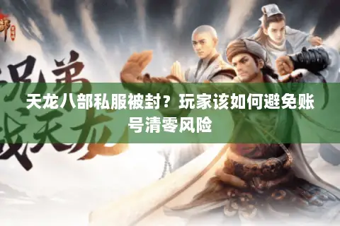 天龙八部私服被封？玩家该如何避免账号清零风险