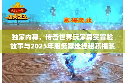 独家内幕，传奇世界玩家真实冒险故事与2025年服务器选择秘籍揭晓