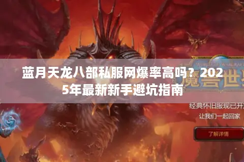 蓝月天龙八部私服网爆率高吗?2025年最新新手避坑指南 蓝月天龙八部私服网爆率高吗?2025年最新新手避坑指南