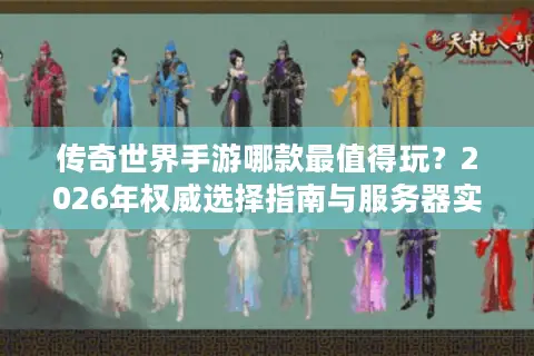传奇世界手游哪款最值得玩？2026年权威选择指南与服务器实战解析