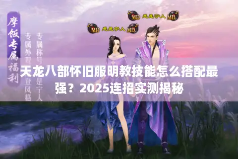 天龙八部怀旧服明教技能怎么搭配最强?2025连招实测揭秘 天龙八部怀旧服明教技能怎么搭配最强?2025连招实测揭秘