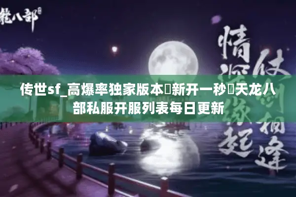 传世sf_高爆率独家版本▷新开一秒◁天龙八部私服开服列表每日更新 传世sf_高爆率独家版本▷新开一秒◁天龙八部私服开服列表每日更新