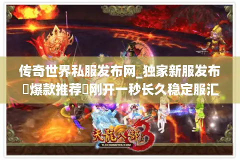 传奇世界私服发布网_独家新服发布▷爆款推荐◁刚开一秒长久稳定服汇总