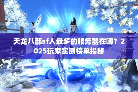 天龙八部sf人最多的服务器在哪？2025玩家实测榜单揭秘