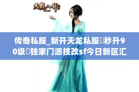 传奇私服_新开天龙私服▷秒升90级◁独家门派技改sf今日新区汇总 传奇私服_新开天龙私服▷秒升90级◁独家门派技改sf今日新区汇总