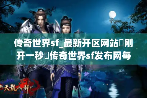 传奇世界sf_最新开区网站▷刚开一秒◁传奇世界sf发布网每日更新