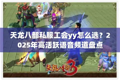 天龙八部私服工会yy怎么选？2025年高活跃语音频道盘点
