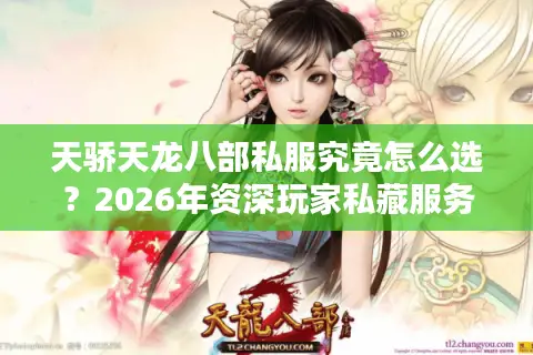 天骄天龙八部私服究竟怎么选？2026年资深玩家私藏服务器避坑指南