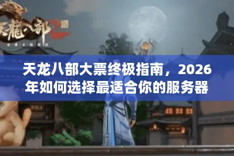 天龙八部大票终极指南,2026年如何选择最适合你的服务器与攻克策略? 天龙八部大票终极指南,2026年如何选择最适合你的服务器与攻克策略?