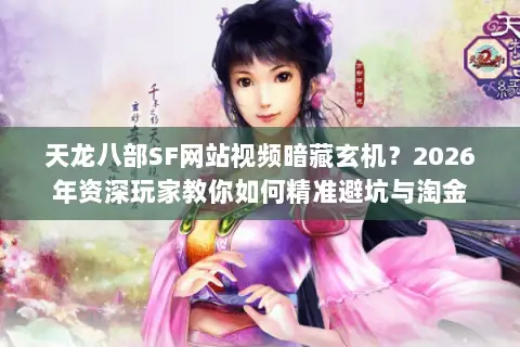 天龙八部SF网站视频暗藏玄机？2026年资深玩家教你如何精准避坑与淘金