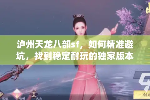 泸州天龙八部sf，如何精准避坑，找到稳定耐玩的独家版本？