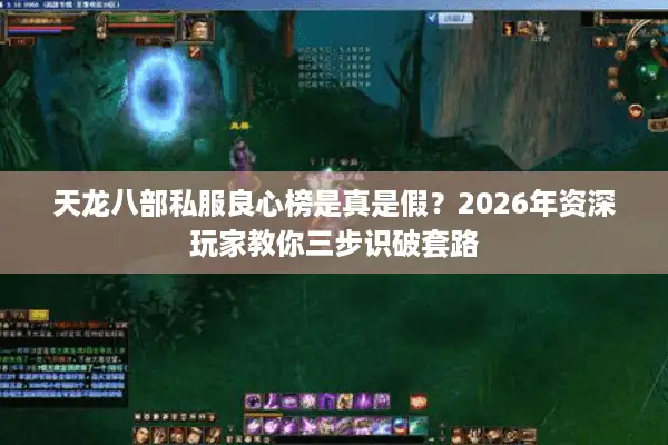 天龙八部私服良心榜是真是假?2026年资深玩家教你三步识破套路 天龙八部私服良心榜是真是假?2026年资深玩家教你三步识破套路