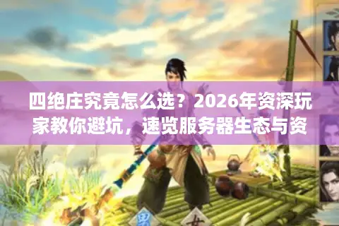 四绝庄究竟怎么选？2026年资深玩家教你避坑，速览服务器生态与资源分布
