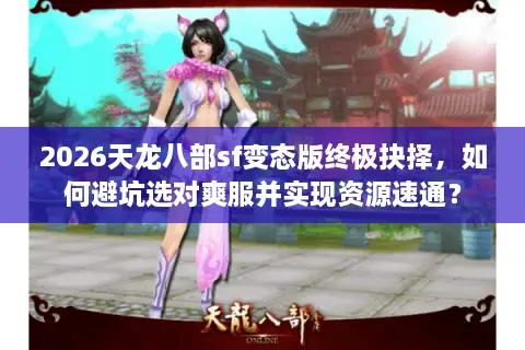 2026天龙八部sf变态版终极抉择，如何避坑选对爽服并实现资源速通？