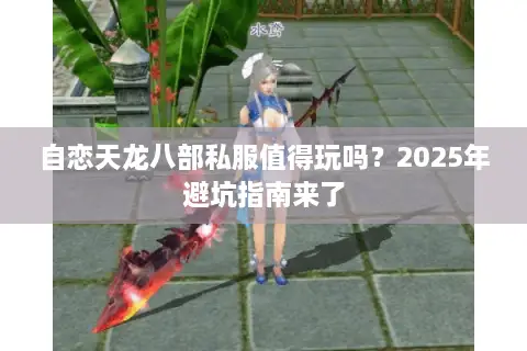 自恋天龙八部私服值得玩吗？2025年避坑指南来了