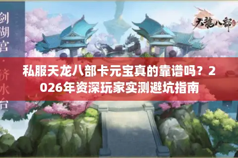 私服天龙八部卡元宝真的靠谱吗?2026年资深玩家实测避坑指南 私服天龙八部卡元宝真的靠谱吗?2026年资深玩家实测避坑指南
