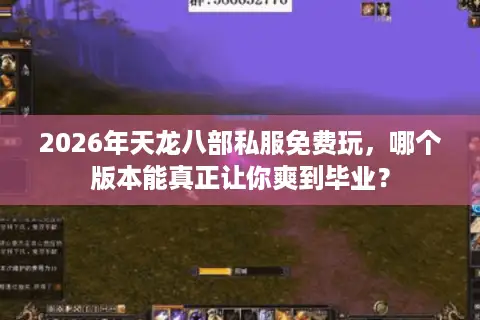 2026年天龙八部私服免费玩,哪个版本能真正让你爽到毕业? 2026年天龙八部私服免费玩,哪个版本能真正让你爽到毕业?