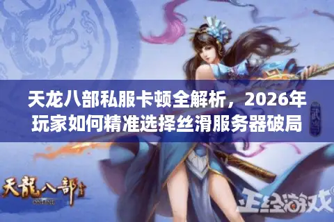 天龙八部私服卡顿全解析,2026年玩家如何精准选择丝滑服务器破局? 天龙八部私服卡顿全解析,2026年玩家如何精准选择丝滑服务器破局?